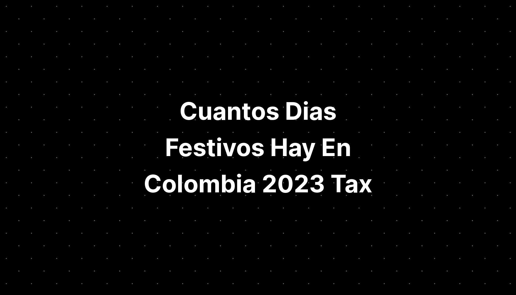 Cuantos Dias Festivos Hay En Colombia 2023 Tax Credits IMAGESEE